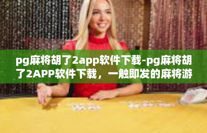 pg麻将胡了2app软件下载-pg麻将胡了2APP软件下载，一触即发的麻将游戏体验-pg麻将胡了2app软件下载