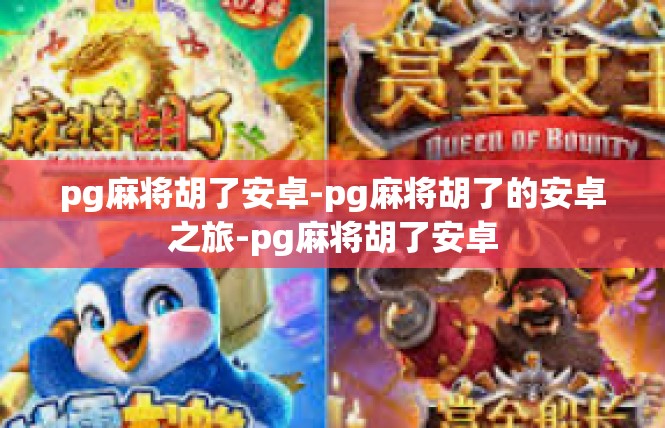 pg麻将胡了安卓-pg麻将胡了的安卓之旅-pg麻将胡了安卓