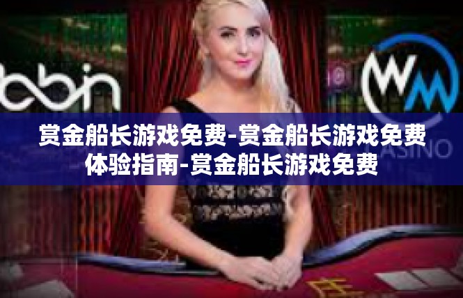 赏金船长游戏免费-赏金船长游戏免费体验指南-赏金船长游戏免费