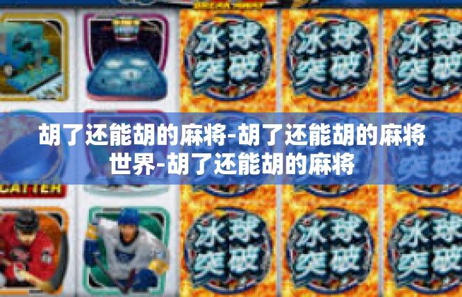 胡了还能胡的麻将-胡了还能胡的麻将世界-胡了还能胡的麻将