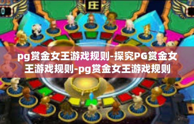 pg赏金女王游戏规则-探究PG赏金女王游戏规则-pg赏金女王游戏规则