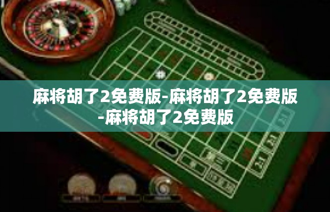 麻将胡了2免费版-麻将胡了2免费版-麻将胡了2免费版
