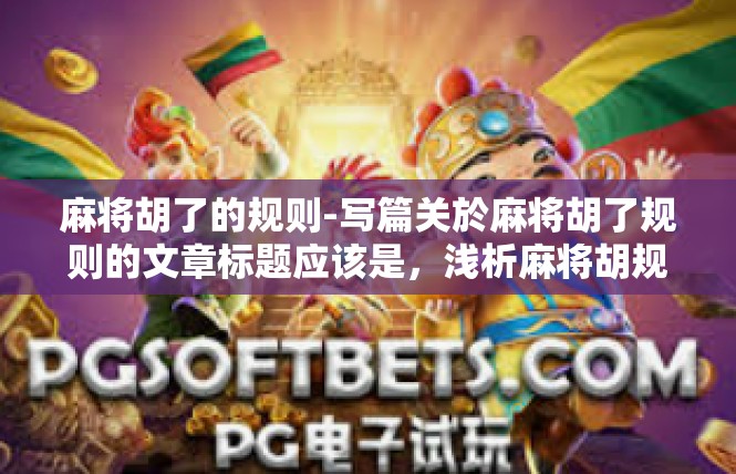 麻将胡了的规则-写篇关於麻将胡了规则的文章标题应该是，浅析麻将胡规则的理解和应用。麻将胡了的规则