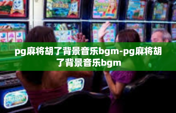 pg麻将胡了背景音乐bgm-pg麻将胡了背景音乐bgm