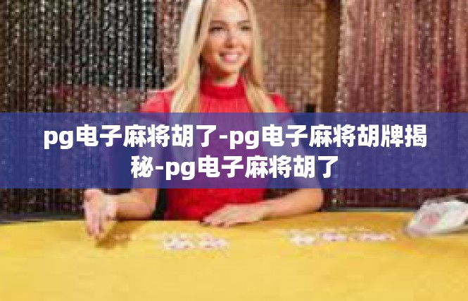pg电子麻将胡了-pg电子麻将胡牌揭秘-pg电子麻将胡了