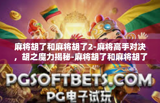 麻将胡了和麻将胡了2-麻将高手对决，胡之魔力揭秘-麻将胡了和麻将胡了2