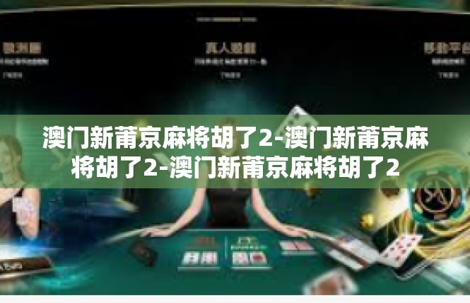 澳门新莆京麻将胡了2-澳门新莆京麻将胡了2-澳门新莆京麻将胡了2
