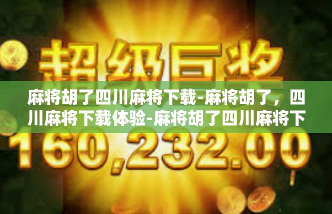 麻将胡了四川麻将下载-麻将胡了，四川麻将下载体验-麻将胡了四川麻将下载
