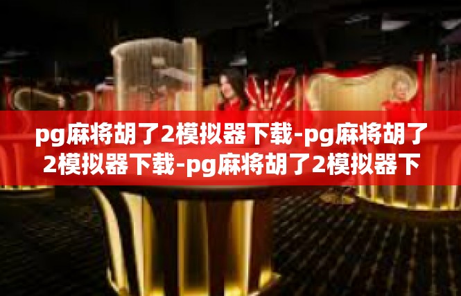 pg麻将胡了2模拟器下载-pg麻将胡了2模拟器下载-pg麻将胡了2模拟器下载