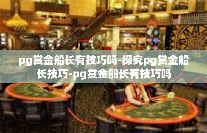 pg赏金船长有技巧吗-探究pg赏金船长技巧-pg赏金船长有技巧吗