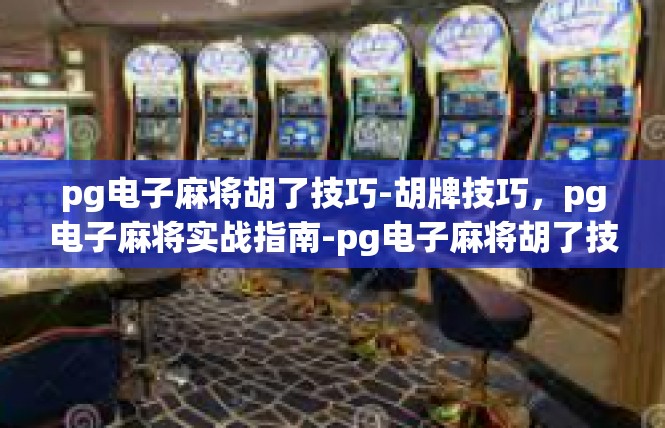 pg电子麻将胡了技巧-胡牌技巧，pg电子麻将实战指南-pg电子麻将胡了技巧