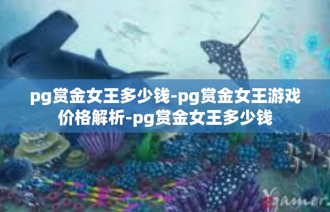 pg赏金女王多少钱-pg赏金女王游戏价格解析-pg赏金女王多少钱