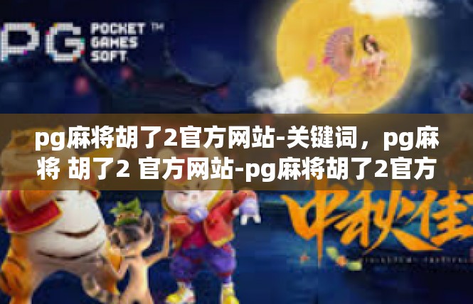 pg麻将胡了2官方网站-关键词，pg麻将 胡了2 官方网站-pg麻将胡了2官方网站