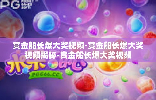 赏金船长爆大奖视频-赏金船长爆大奖视频揭秘-赏金船长爆大奖视频