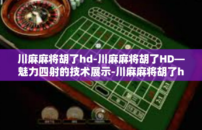 川麻麻将胡了hd-川麻麻将胡了HD—魅力四射的技术展示-川麻麻将胡了hd