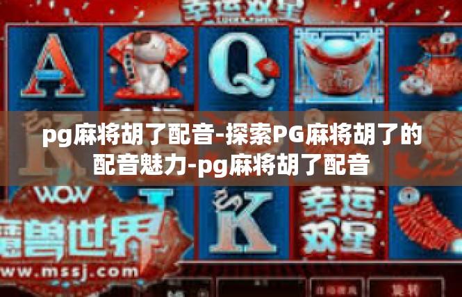 pg麻将胡了配音-探索PG麻将胡了的配音魅力-pg麻将胡了配音