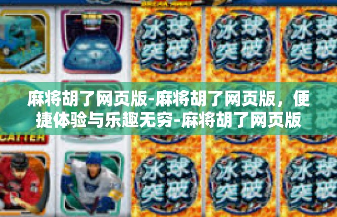 麻将胡了网页版-麻将胡了网页版，便捷体验与乐趣无穷-麻将胡了网页版