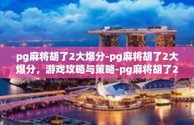 pg麻将胡了2大爆分-pg麻将胡了2大爆分，游戏攻略与策略-pg麻将胡了2大爆分