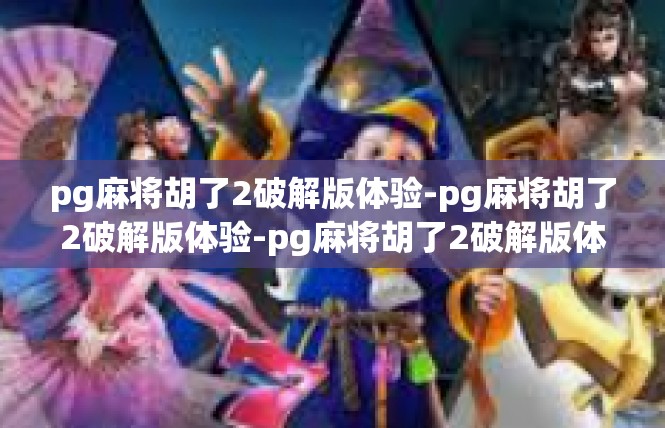 pg麻将胡了2破解版体验-pg麻将胡了2破解版体验-pg麻将胡了2破解版体验