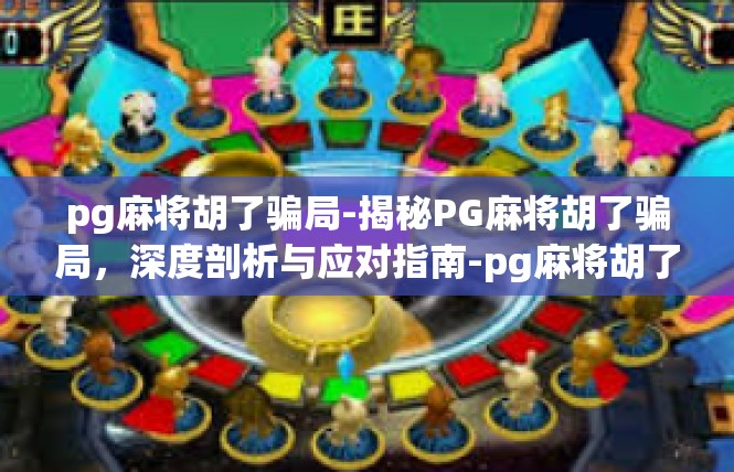 pg麻将胡了骗局-揭秘PG麻将胡了骗局，深度剖析与应对指南-pg麻将胡了骗局