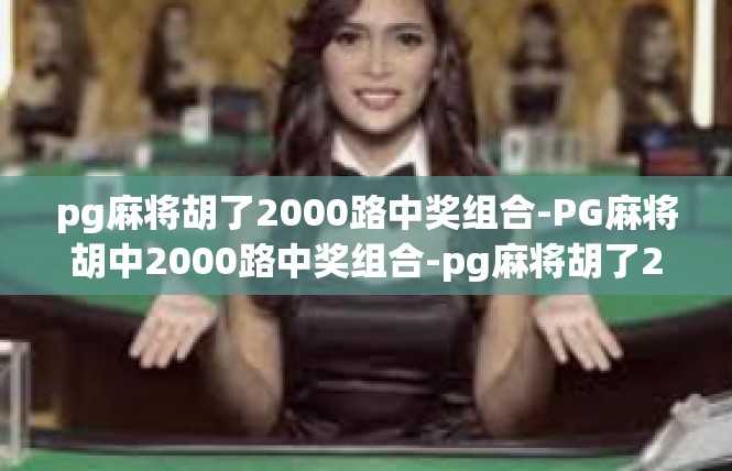 pg麻将胡了2000路中奖组合-PG麻将胡中2000路中奖组合-pg麻将胡了2000路中奖组合
