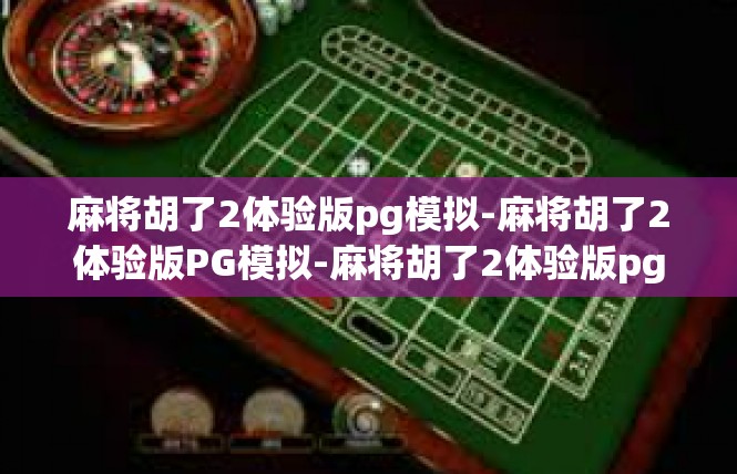 麻将胡了2体验版pg模拟-麻将胡了2体验版PG模拟-麻将胡了2体验版pg模拟