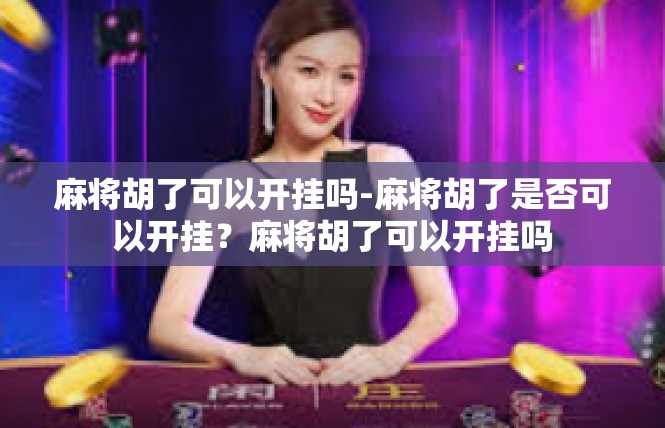 麻将胡了可以开挂吗-麻将胡了是否可以开挂？麻将胡了可以开挂吗