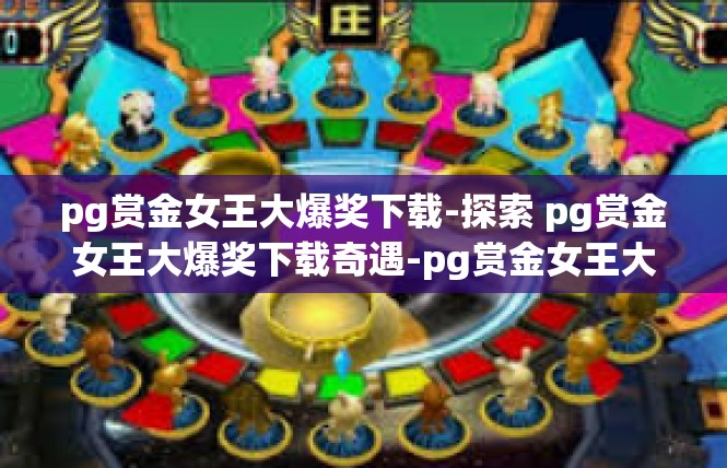 pg赏金女王大爆奖下载-探索 pg赏金女王大爆奖下载奇遇-pg赏金女王大爆奖下载