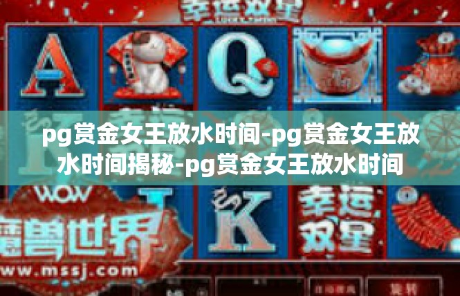 pg赏金女王放水时间-pg赏金女王放水时间揭秘-pg赏金女王放水时间