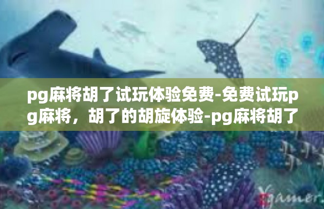 pg麻将胡了试玩体验免费-免费试玩pg麻将，胡了的胡旋体验-pg麻将胡了试玩体验免费