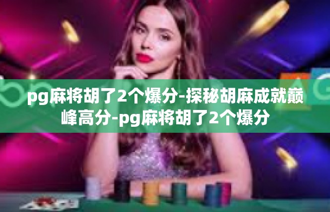 pg麻将胡了2个爆分-探秘胡麻成就巅峰高分-pg麻将胡了2个爆分