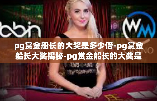 pg赏金船长的大奖是多少倍-pg赏金船长大奖揭秘-pg赏金船长的大奖是多少倍