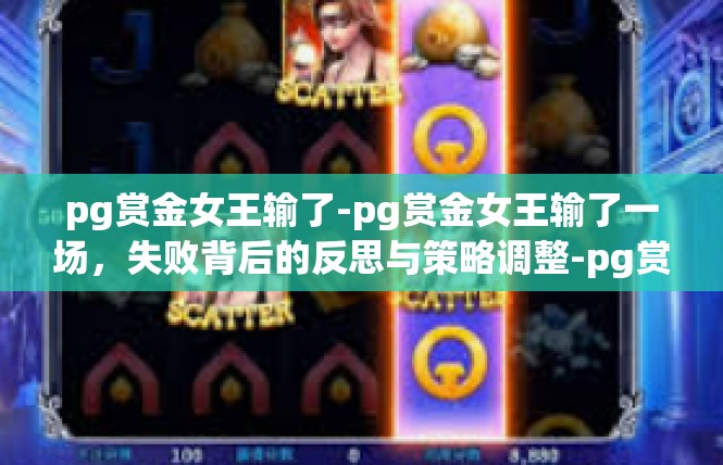 pg赏金女王输了-pg赏金女王输了一场，失败背后的反思与策略调整-pg赏金女王输了