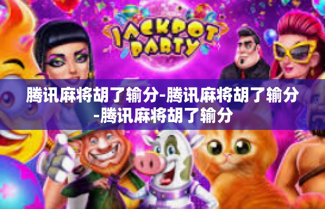 腾讯麻将胡了输分-腾讯麻将胡了输分-腾讯麻将胡了输分