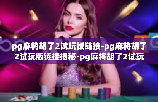 pg麻将胡了2试玩版链接-pg麻将胡了2试玩版链接揭秘-pg麻将胡了2试玩版链接