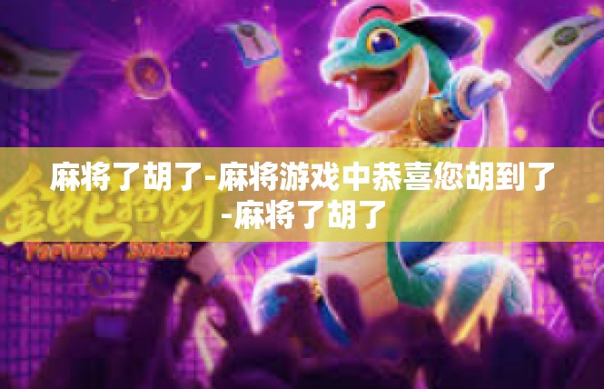 麻将了胡了-麻将游戏中恭喜您胡到了-麻将了胡了