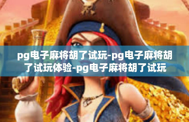 pg电子麻将胡了试玩-pg电子麻将胡了试玩体验-pg电子麻将胡了试玩
