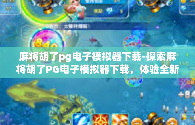 麻将胡了pg电子模拟器下载-探索麻将胡了PG电子模拟器下载，体验全新游戏世界-麻将胡了pg电子模拟器下载
