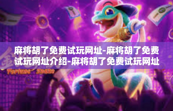 麻将胡了免费试玩网址-麻将胡了免费试玩网址介绍-麻将胡了免费试玩网址