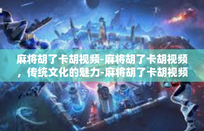 麻将胡了卡胡视频-麻将胡了卡胡视频，传统文化的魅力-麻将胡了卡胡视频