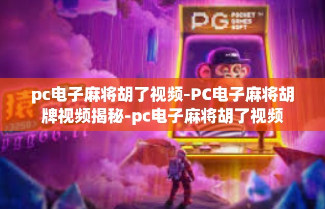 pc电子麻将胡了视频-PC电子麻将胡牌视频揭秘-pc电子麻将胡了视频