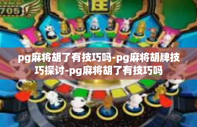 pg麻将胡了有技巧吗-pg麻将胡牌技巧探讨-pg麻将胡了有技巧吗