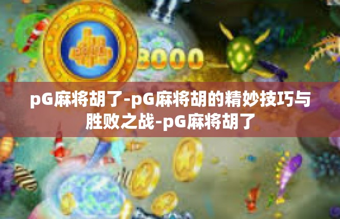 pG麻将胡了-pG麻将胡的精妙技巧与胜败之战-pG麻将胡了