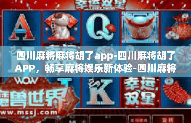 四川麻将麻将胡了app-四川麻将胡了APP，畅享麻将娱乐新体验-四川麻将麻将胡了app