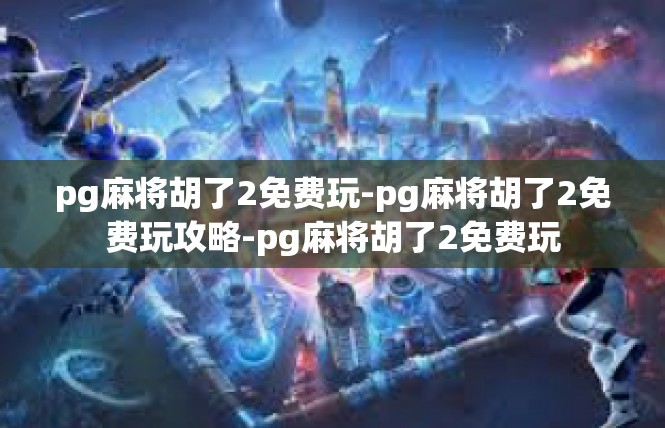 pg麻将胡了2免费玩-pg麻将胡了2免费玩攻略-pg麻将胡了2免费玩