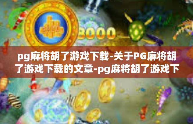 pg麻将胡了游戏下载-关于PG麻将胡了游戏下载的文章-pg麻将胡了游戏下载
