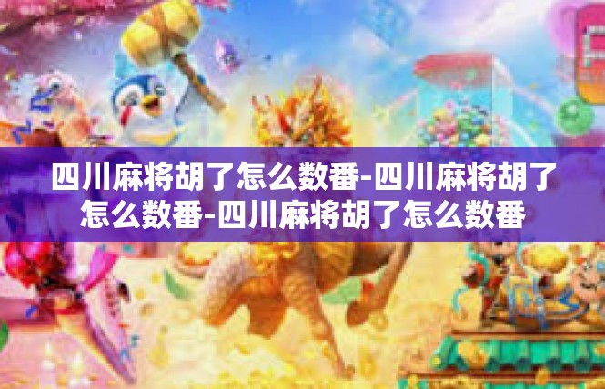 四川麻将胡了怎么数番-四川麻将胡了怎么数番-四川麻将胡了怎么数番