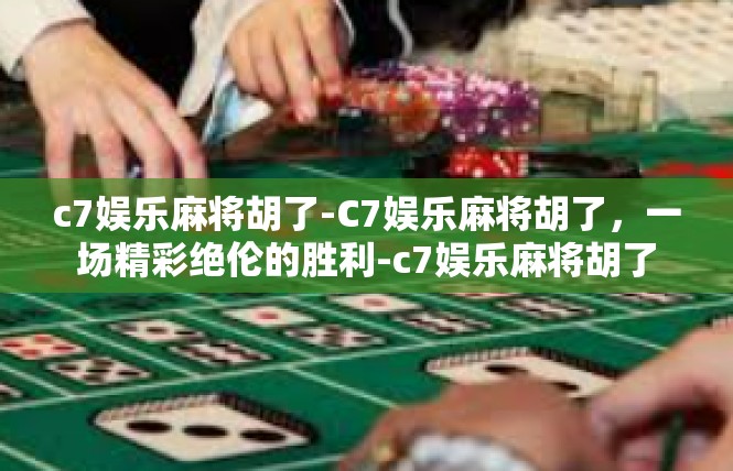 c7娱乐麻将胡了-C7娱乐麻将胡了，一场精彩绝伦的胜利-c7娱乐麻将胡了
