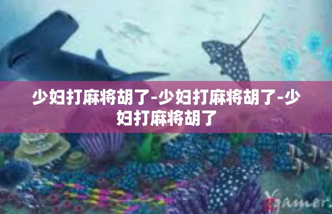 少妇打麻将胡了-少妇打麻将胡了-少妇打麻将胡了
