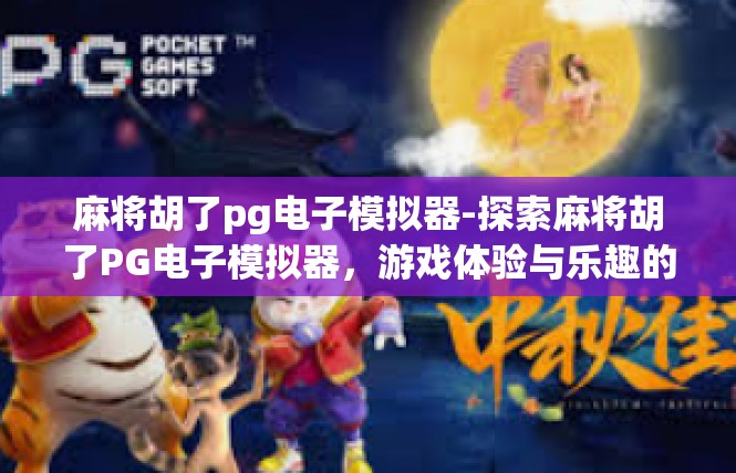 麻将胡了pg电子模拟器-探索麻将胡了PG电子模拟器，游戏体验与乐趣的完美结合-麻将胡了pg电子模拟器